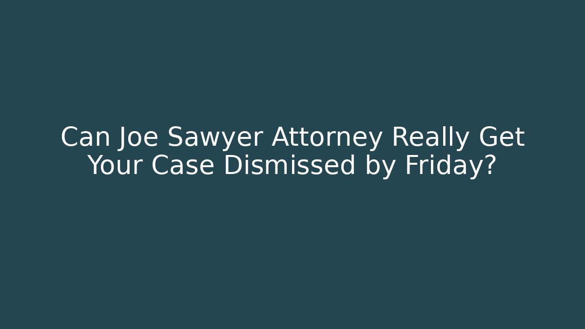 Can Joe Sawyer Attorney Really Get Your Case Dismissed by Friday?