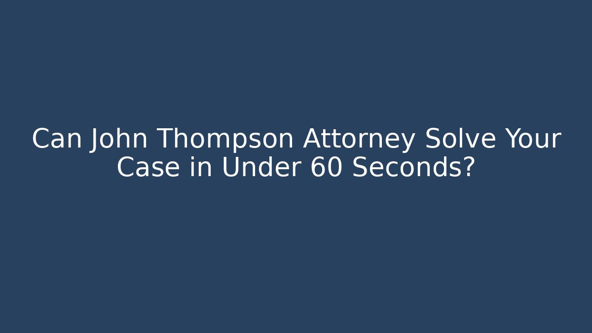 Can John Thompson Attorney Solve Your Case in Under 60 Seconds? - WealthxGroup