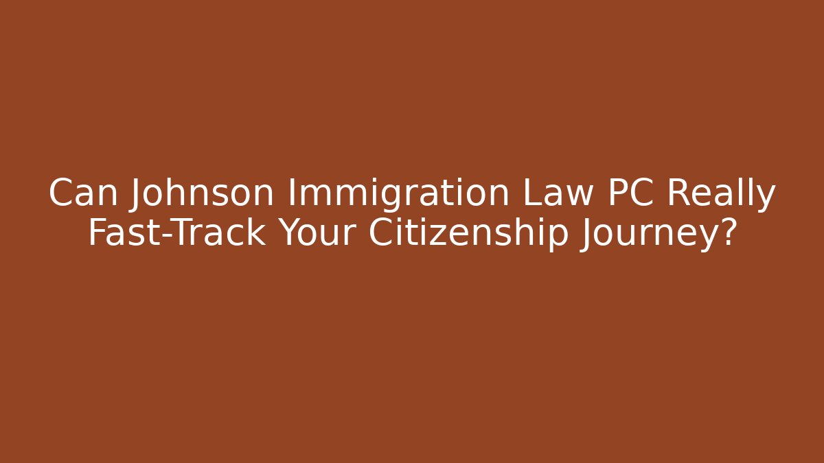 Can Johnson Immigration Law PC Really Fast-Track Your Citizenship Journey?