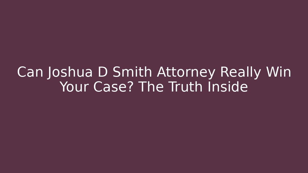 Can Joshua D Smith Attorney Really Win Your Case? The Truth Inside - WealthxGroup