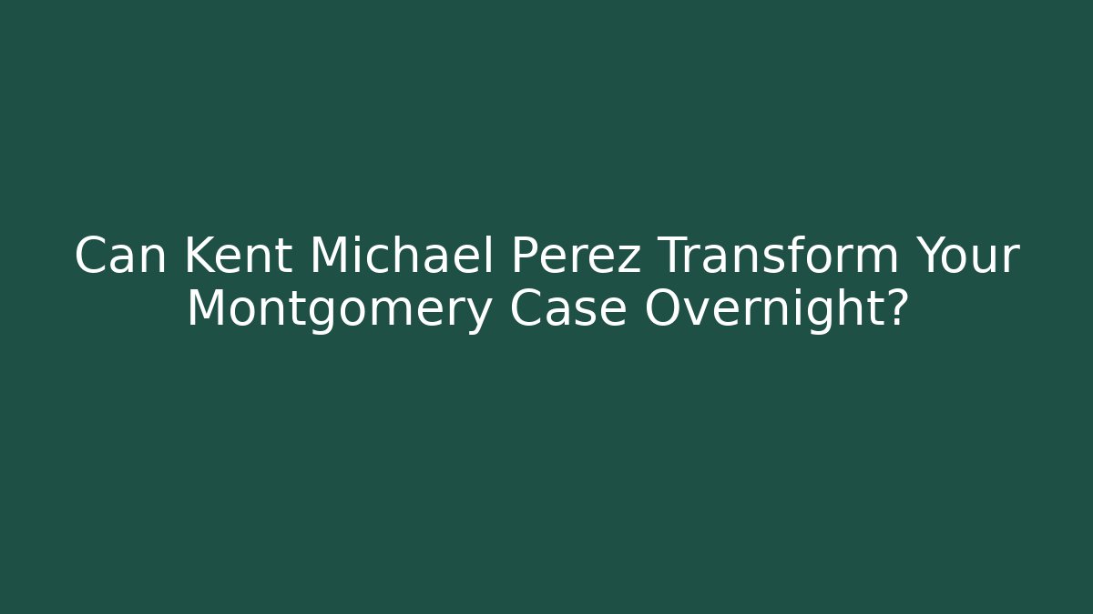 Can Kent Michael Perez Transform Your Montgomery Case Overnight?