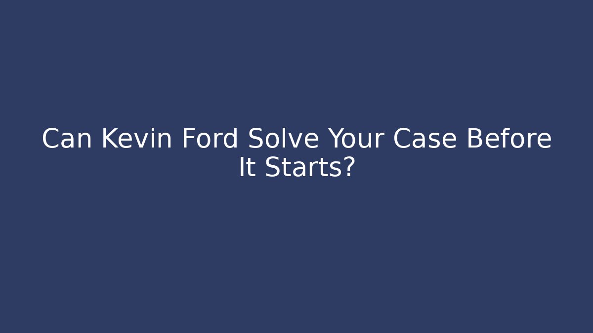 Can Kevin Ford Solve Your Case Before It Starts?