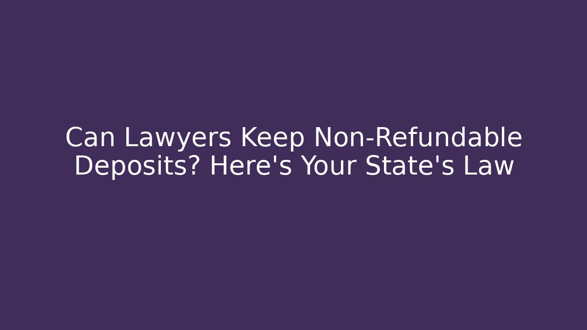 Can Lawyers Keep Non-Refundable Deposits? Here's Your State's Law