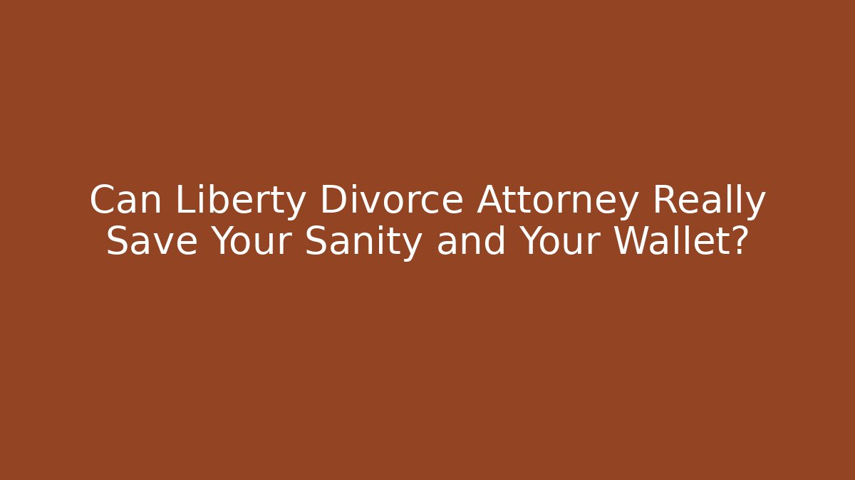 Can Liberty Divorce Attorney Really Save Your Sanity and Your Wallet?