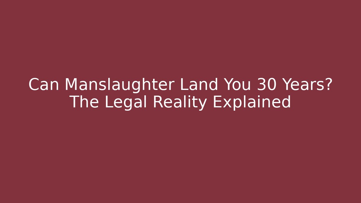 Can Manslaughter Land You 30 Years? The Legal Reality Explained