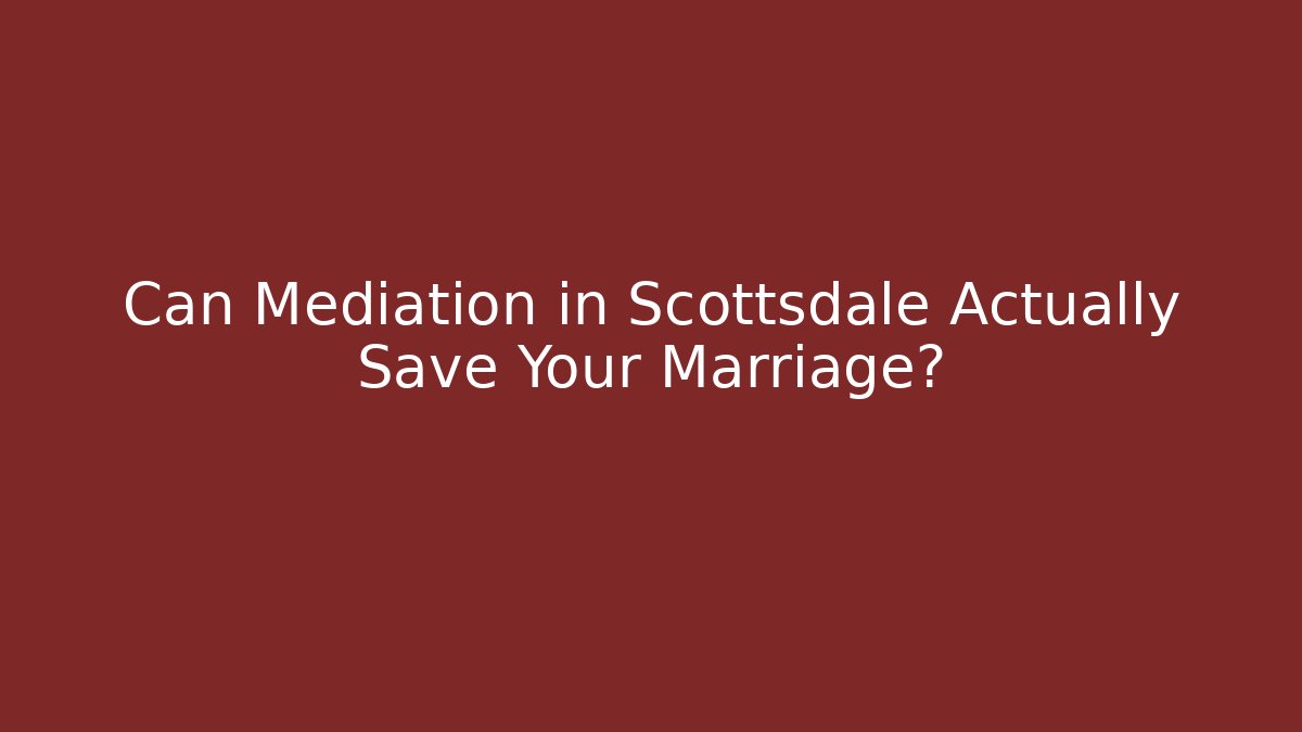 Can Mediation in Scottsdale Actually Save Your Marriage?