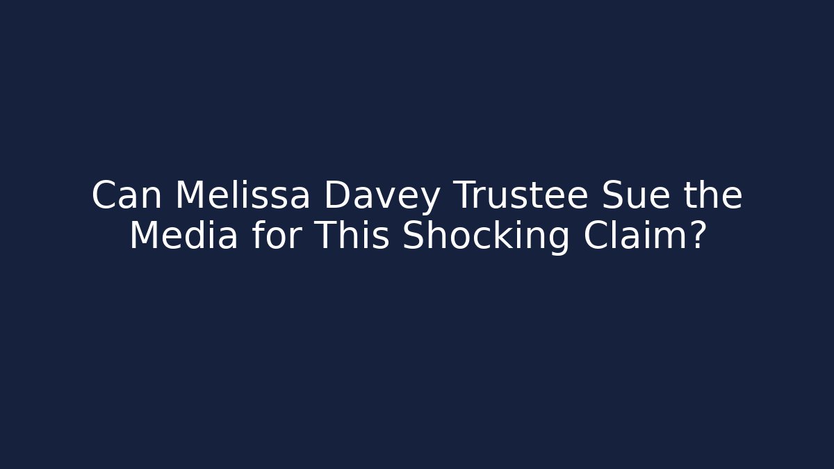 Can Melissa Davey Trustee Sue the Media for This Shocking Claim?