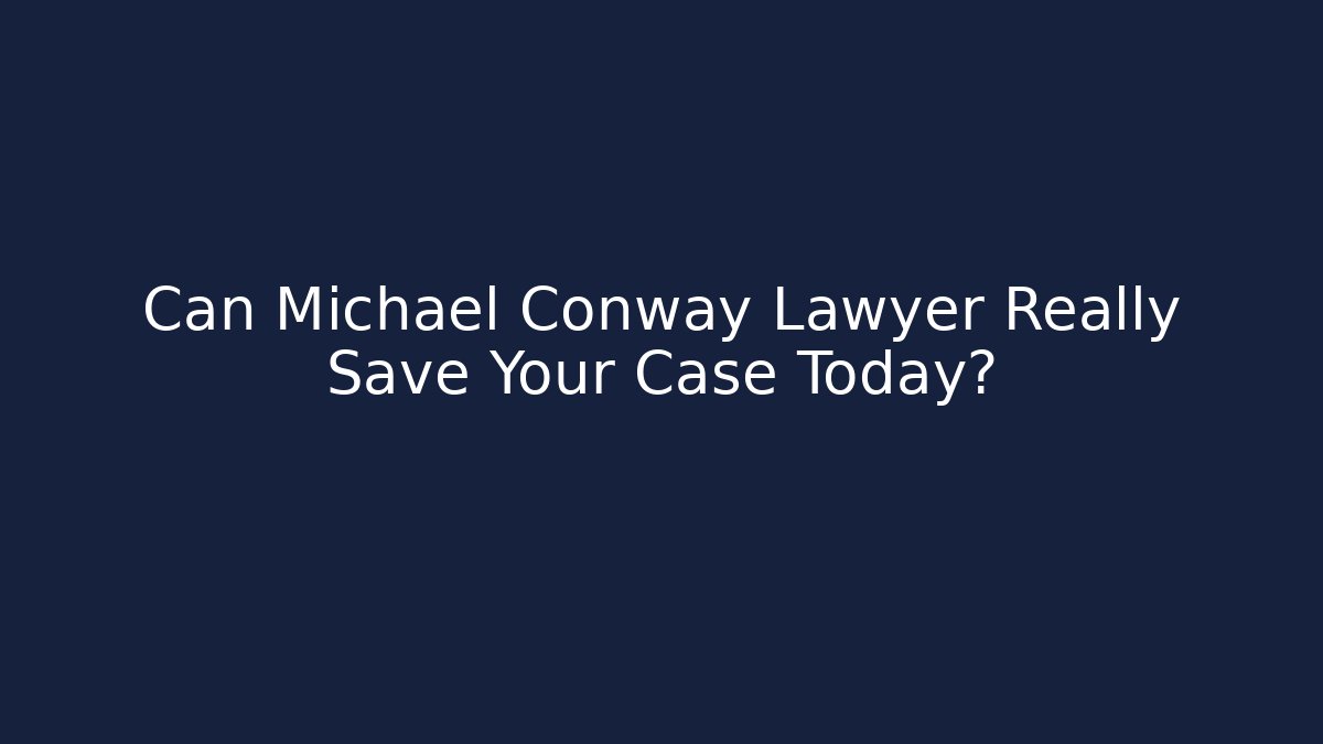 Can Michael Conway Lawyer Really Save Your Case Today?