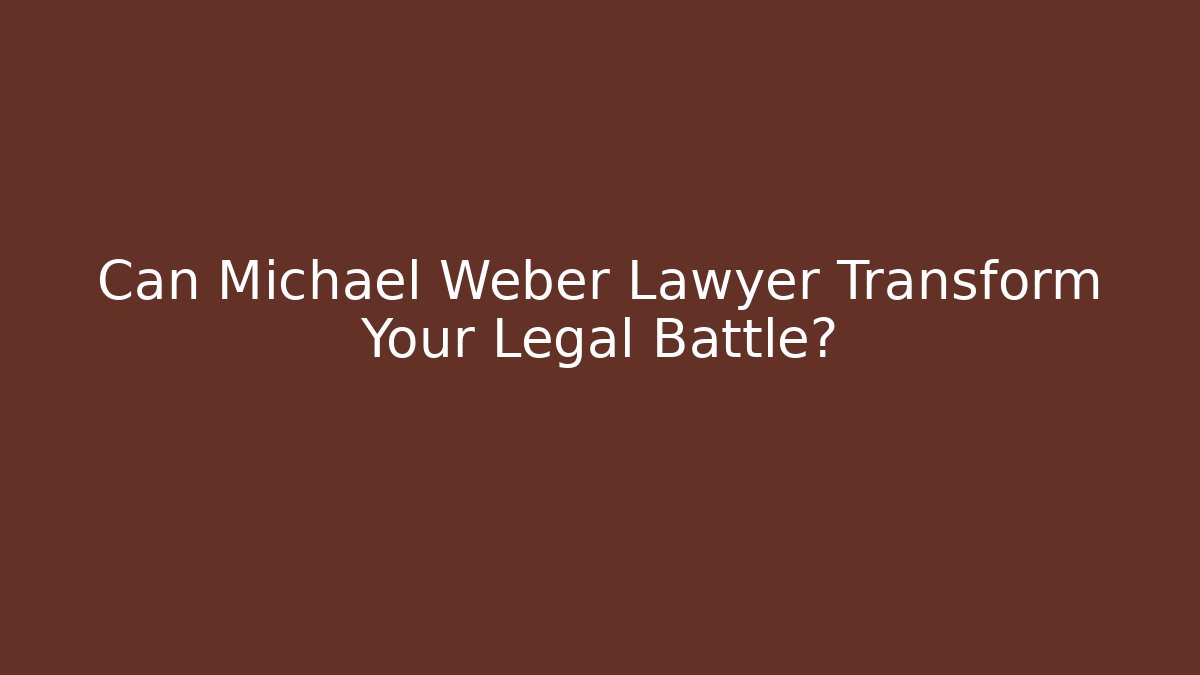 Can Michael Weber Lawyer Transform Your Legal Battle?