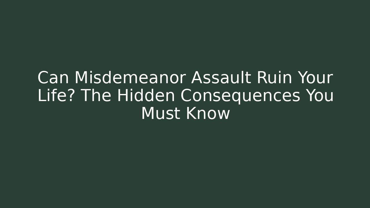 Can Misdemeanor Assault Ruin Your Life? The Hidden Consequences You Must Know