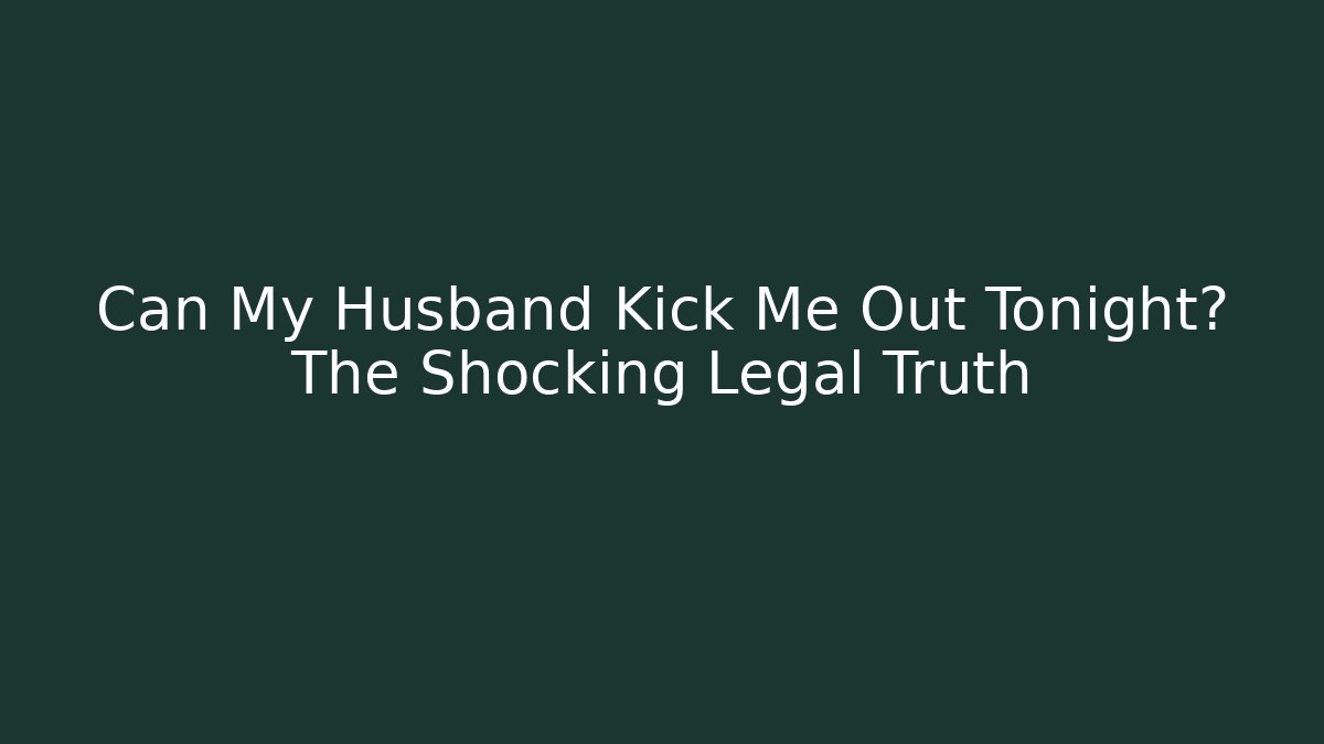 Can My Husband Kick Me Out Tonight? The Shocking Legal Truth