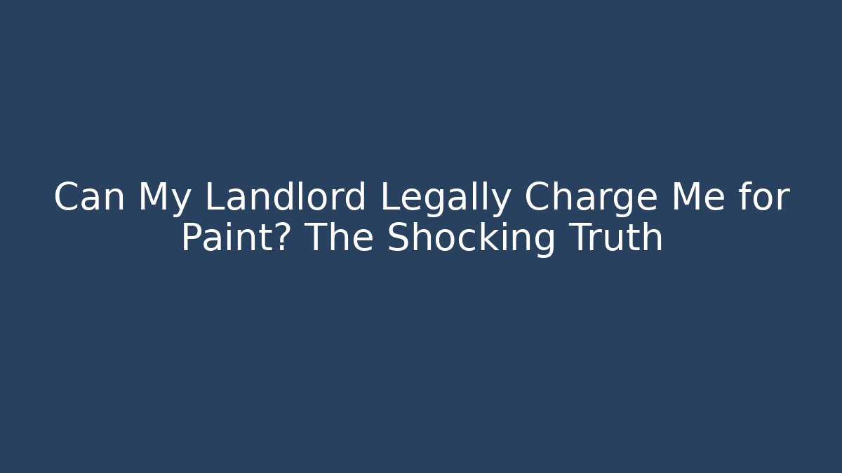 Can My Landlord Legally Charge Me for Paint? The Shocking Truth