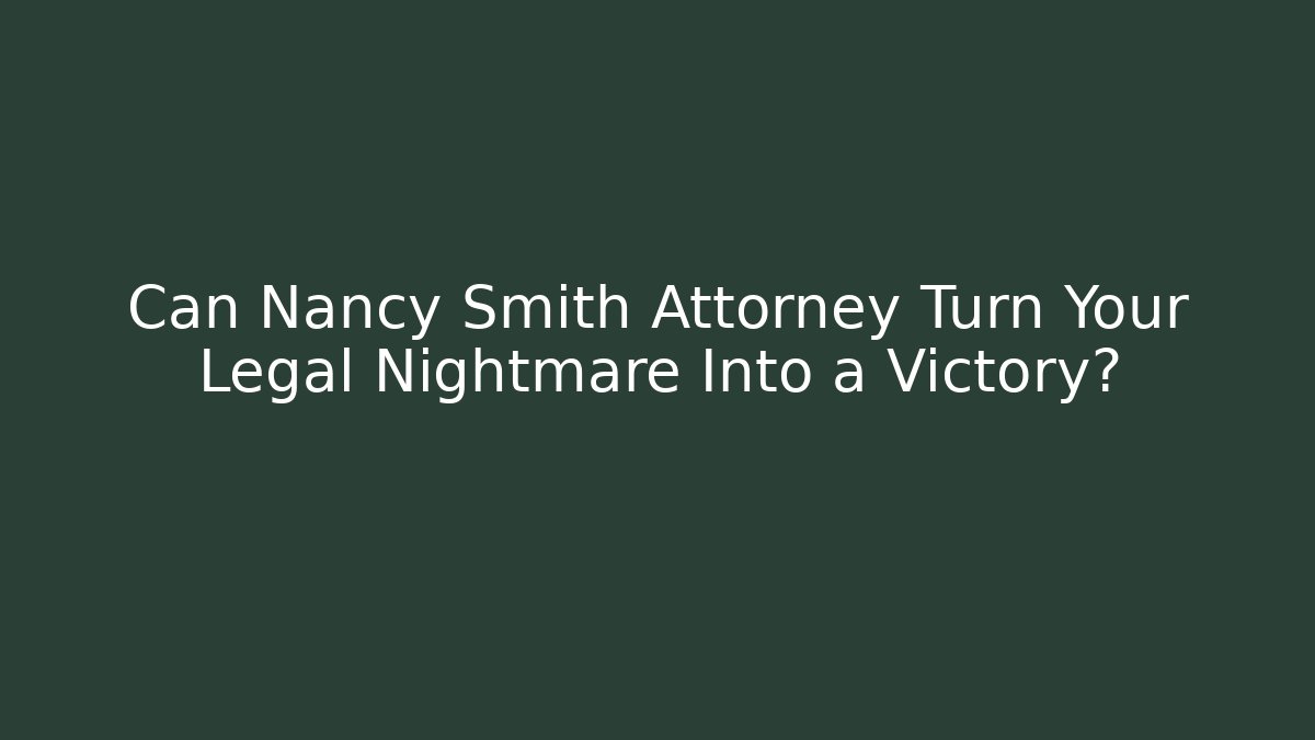 Can Nancy Smith Attorney Turn Your Legal Nightmare Into a Victory?