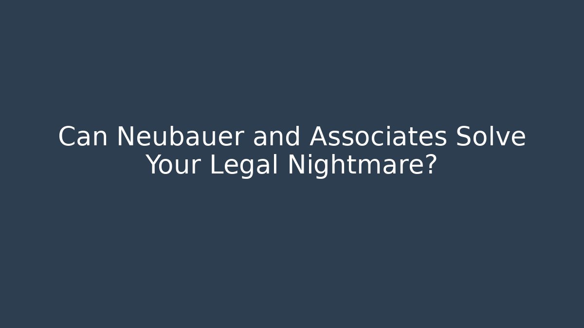 Can Neubauer and Associates Solve Your Legal Nightmare?