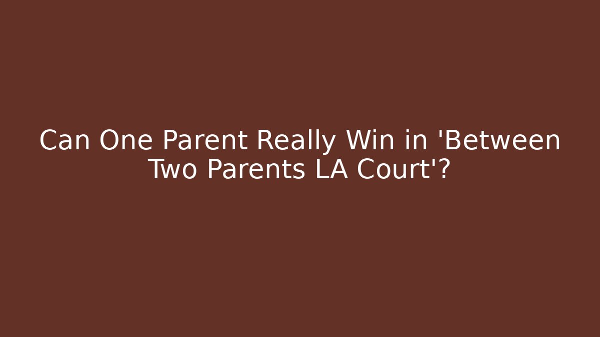 Can One Parent Really Win in 'Between Two Parents LA Court'? - WealthxGroup
