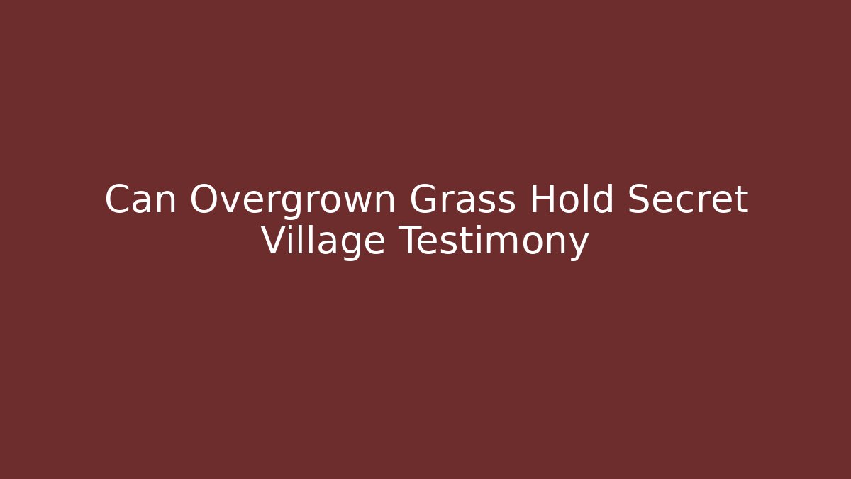 Can Overgrown Grass Hold Secret Village Testimony