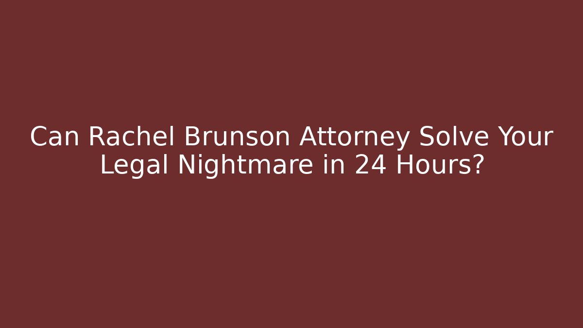 Can Rachel Brunson Attorney Solve Your Legal Nightmare in 24 Hours?