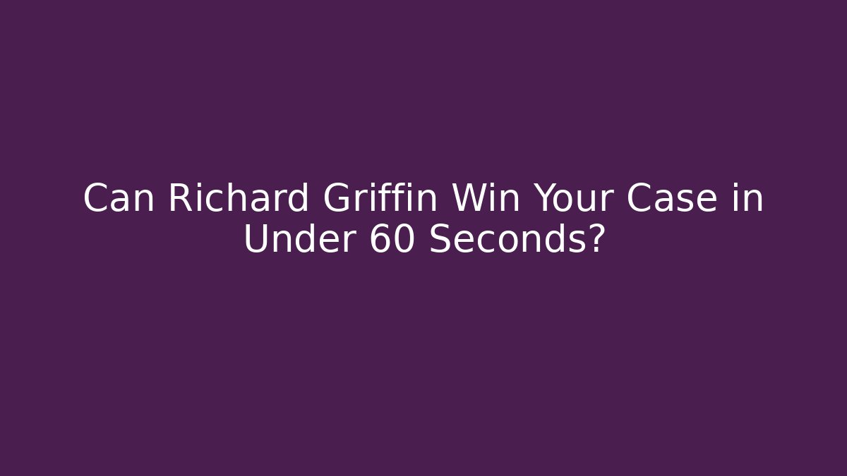 Can Richard Griffin Win Your Case in Under 60 Seconds?