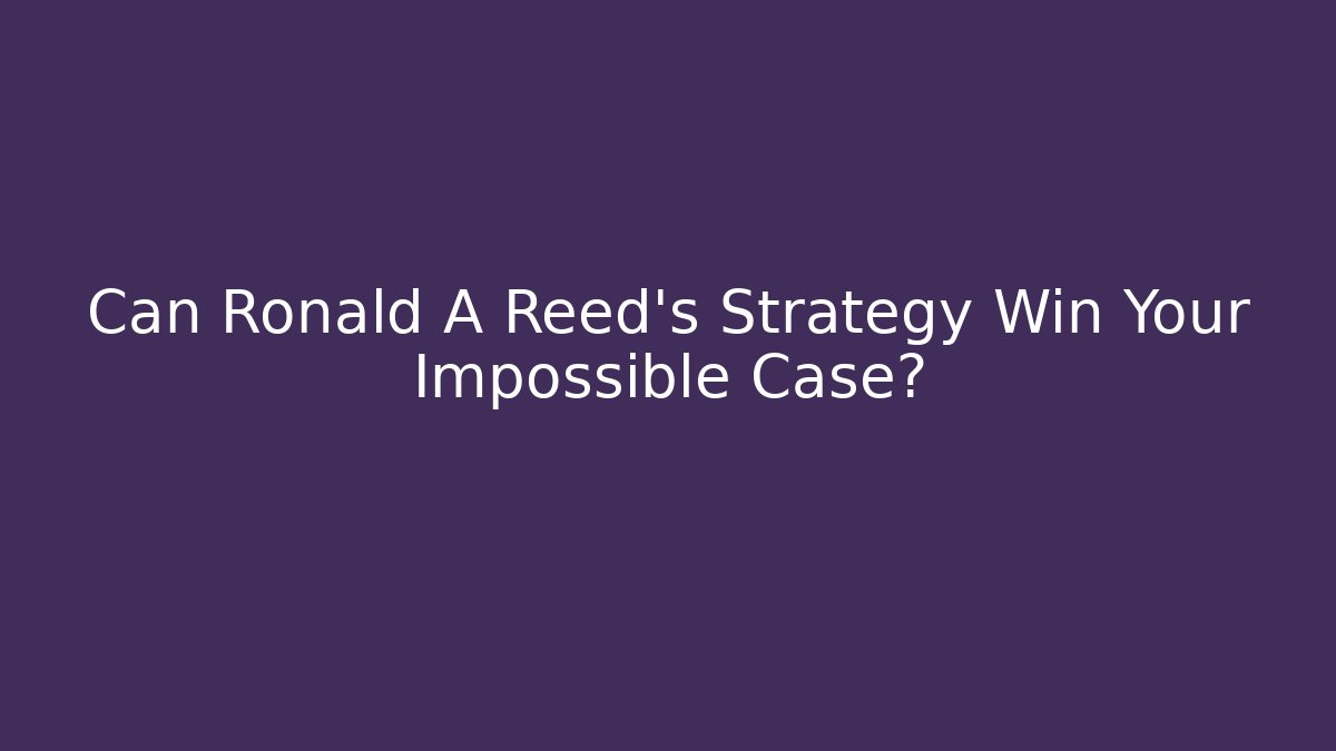 Can Ronald A Reed's Strategy Win Your Impossible Case?