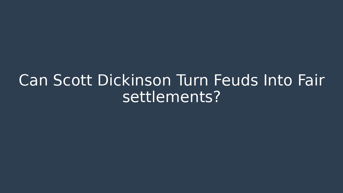 Can Scott Dickinson Turn Feuds Into Fair settlements?