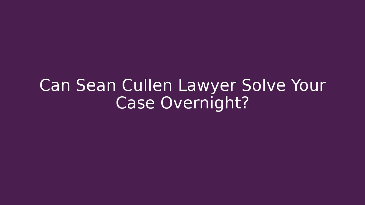 Can Sean Cullen Lawyer Solve Your Case Overnight?