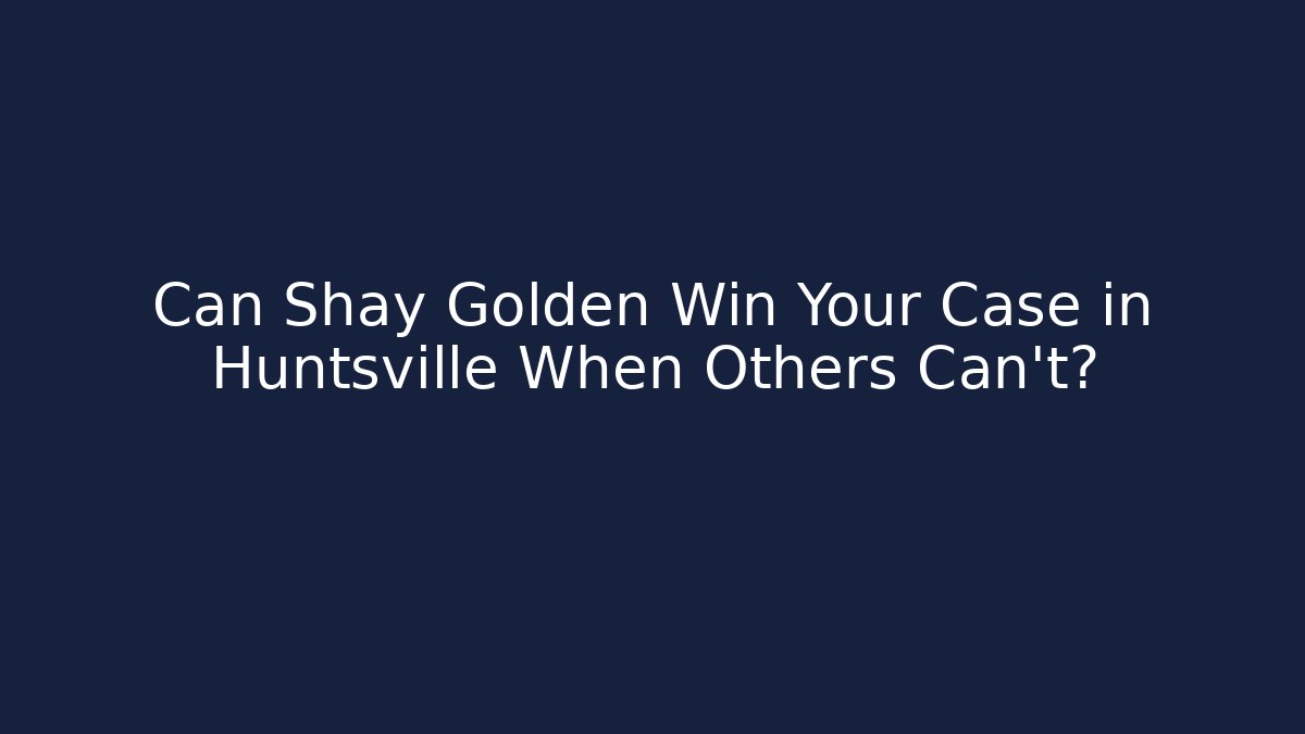 Can Shay Golden Win Your Case in Huntsville When Others Can’t? - WealthxGroup