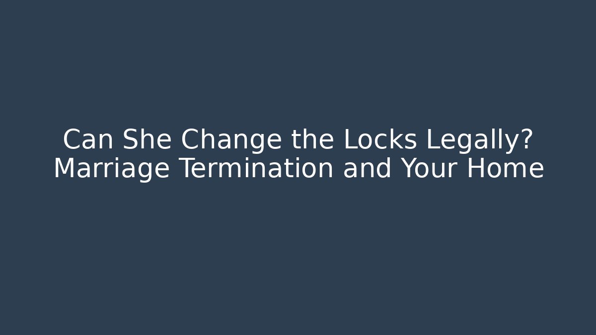 Can She Change the Locks Legally? Marriage Termination and Your Home - WealthxGroup
