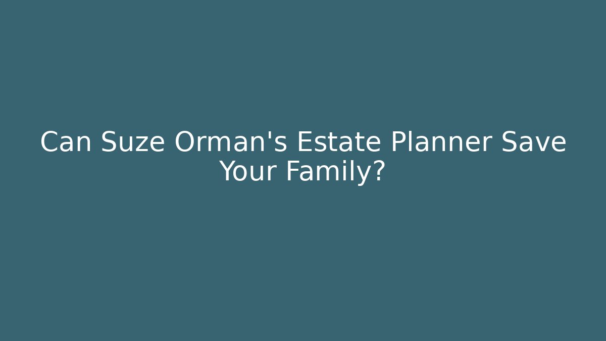 Can Suze Orman’s Estate Planner Save Your Family? - WealthxGroup