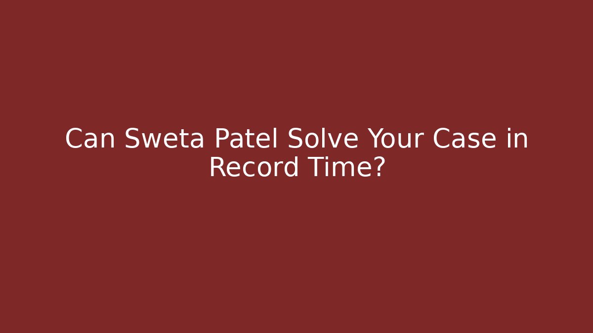 Can Sweta Patel Solve Your Case in Record Time? - WealthxGroup
