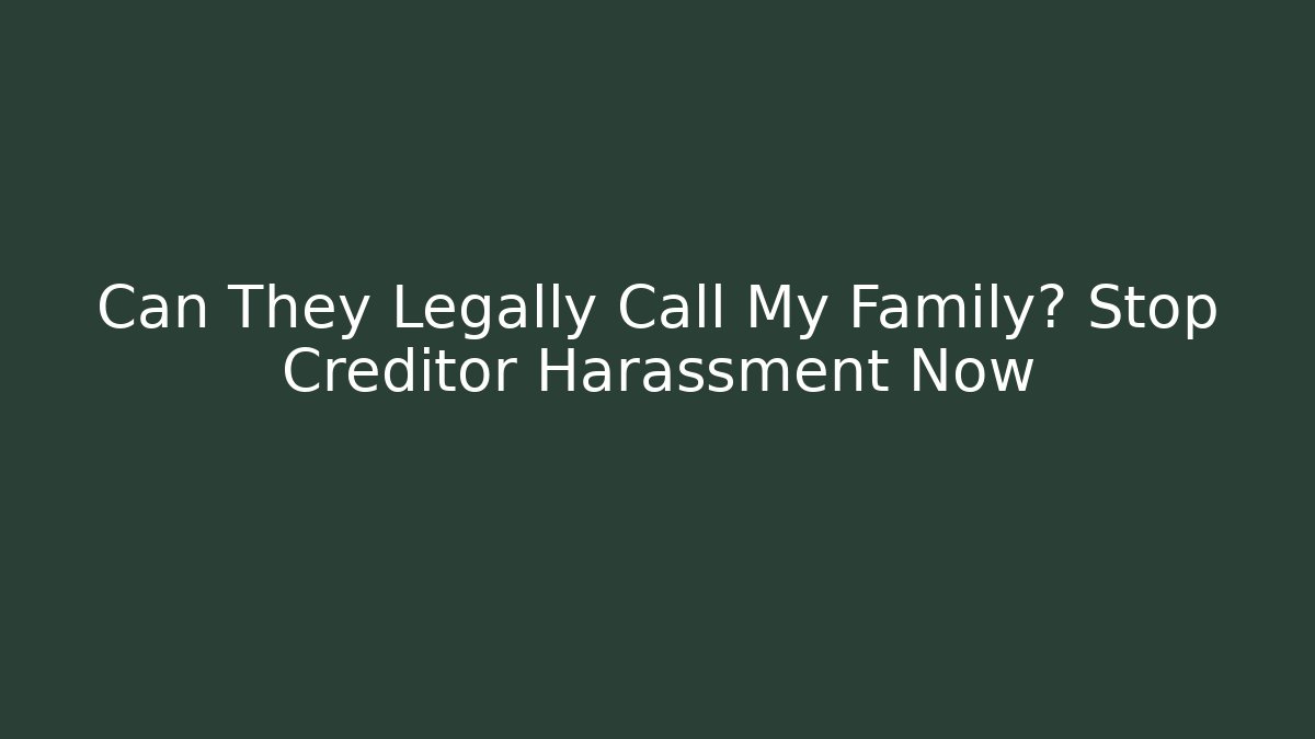 Can They Legally Call My Family? Stop Creditor Harassment Now