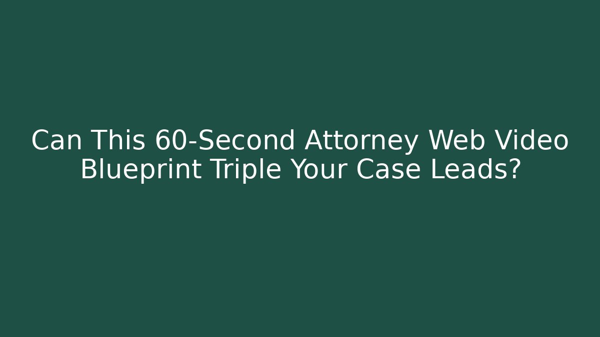 Can This 60-Second Attorney Web Video Blueprint Triple Your Case Leads?