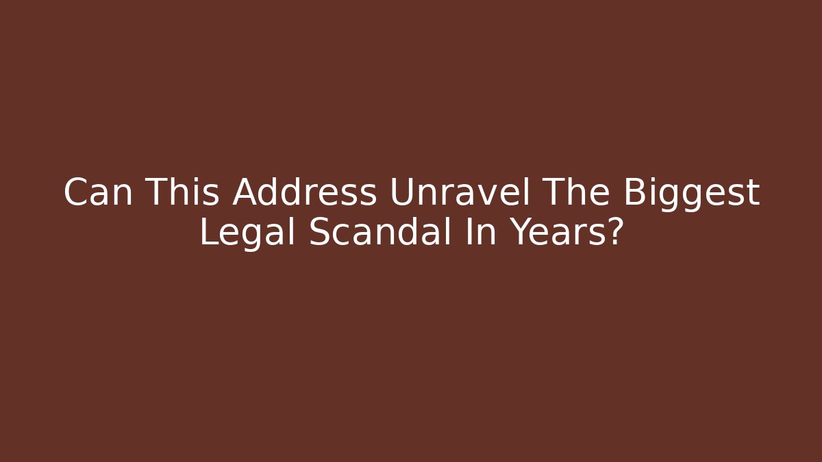 Can This Address Unravel The Biggest Legal Scandal In Years?