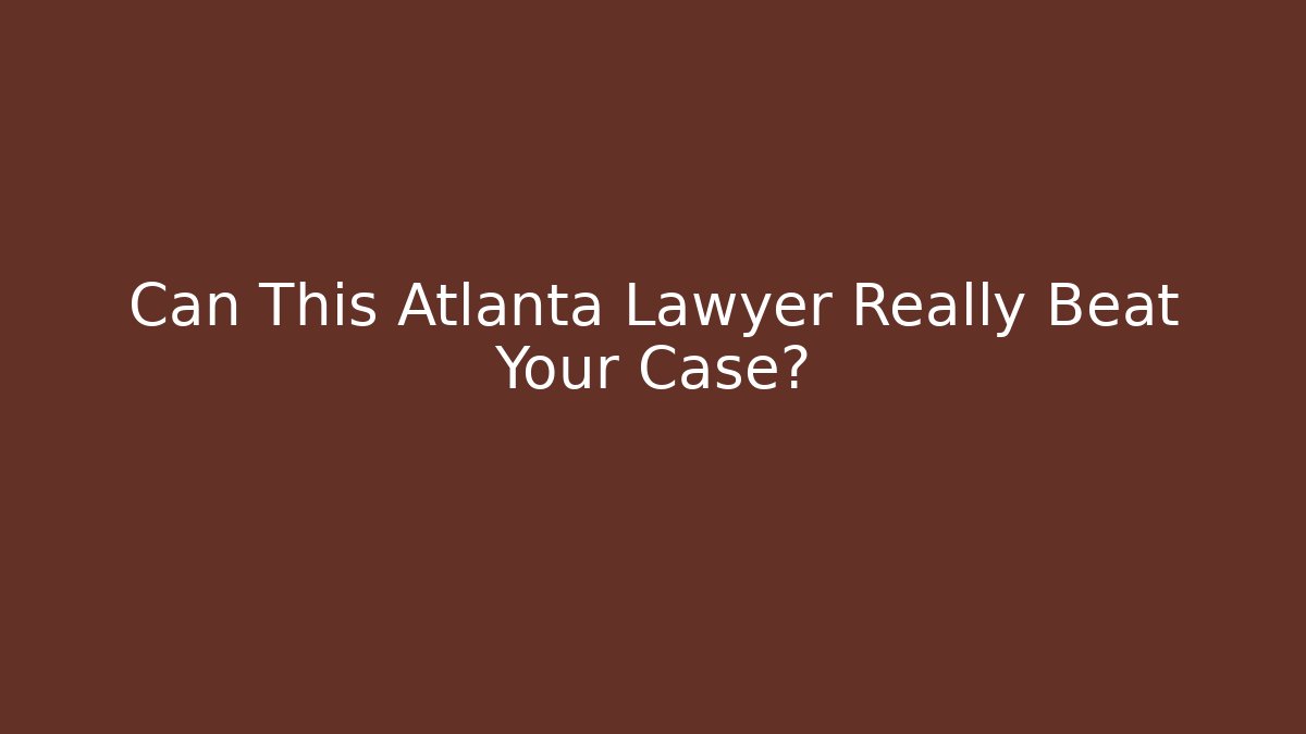 Can This Atlanta Lawyer Really Beat Your Case?