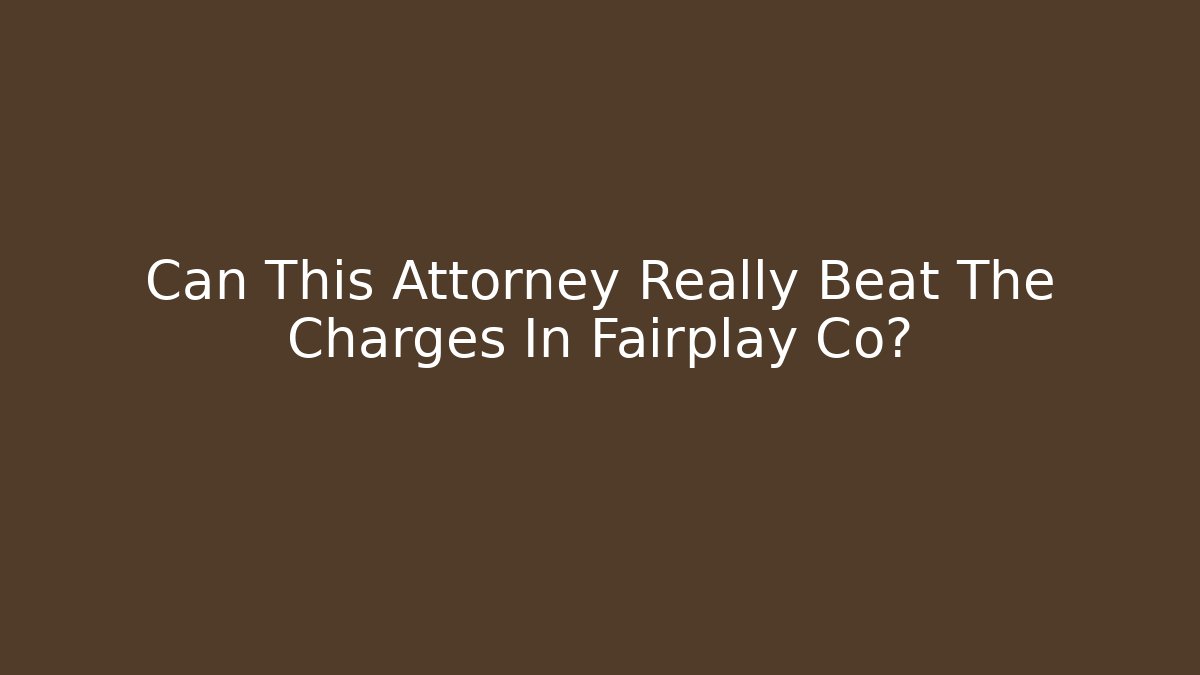 Can This Attorney Really Beat The Charges In Fairplay Co?