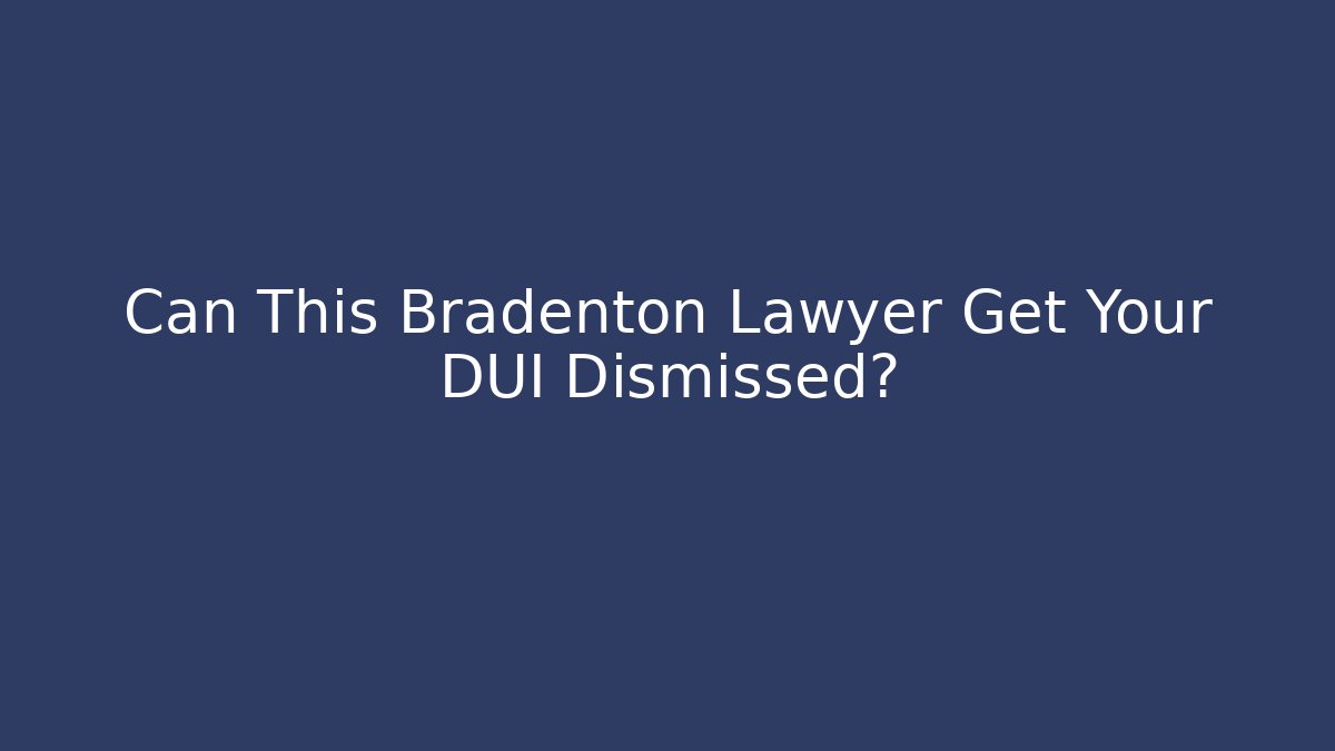 Can This Bradenton Lawyer Get Your DUI Dismissed? - WealthxGroup