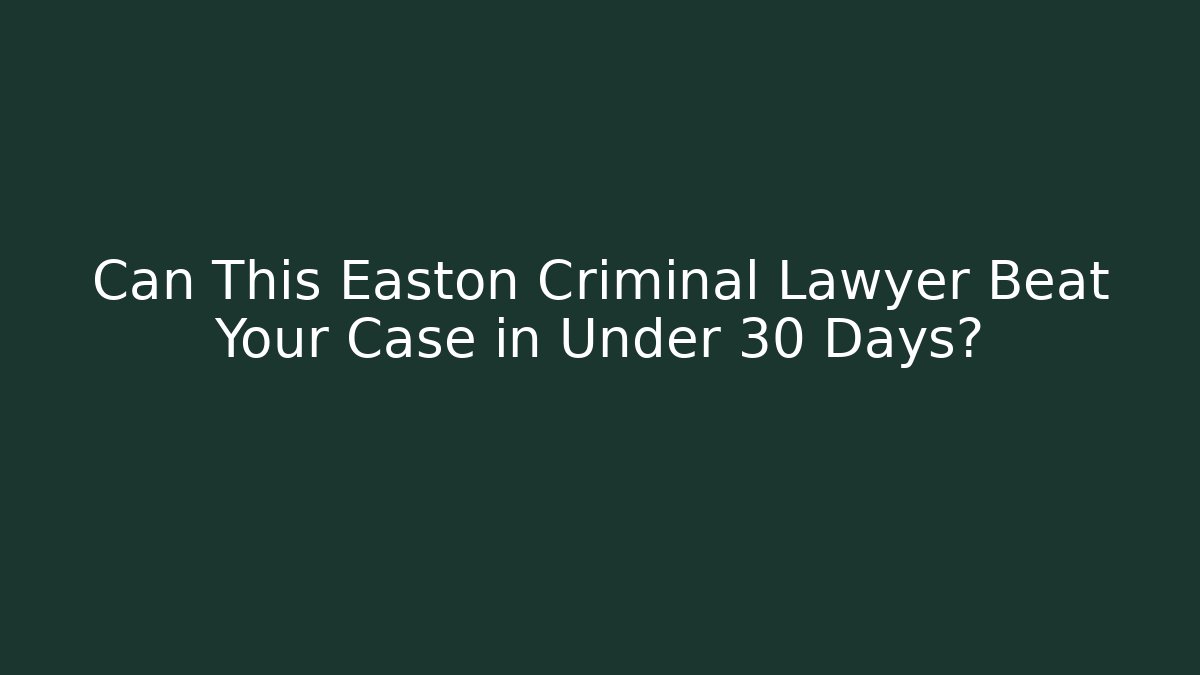 Can This Easton Criminal Lawyer Beat Your Case in Under 30 Days?