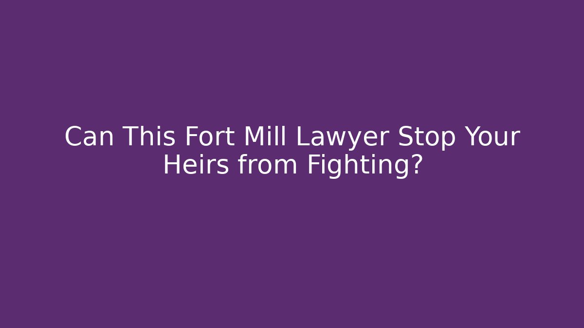 Can This Fort Mill Lawyer Stop Your Heirs from Fighting?