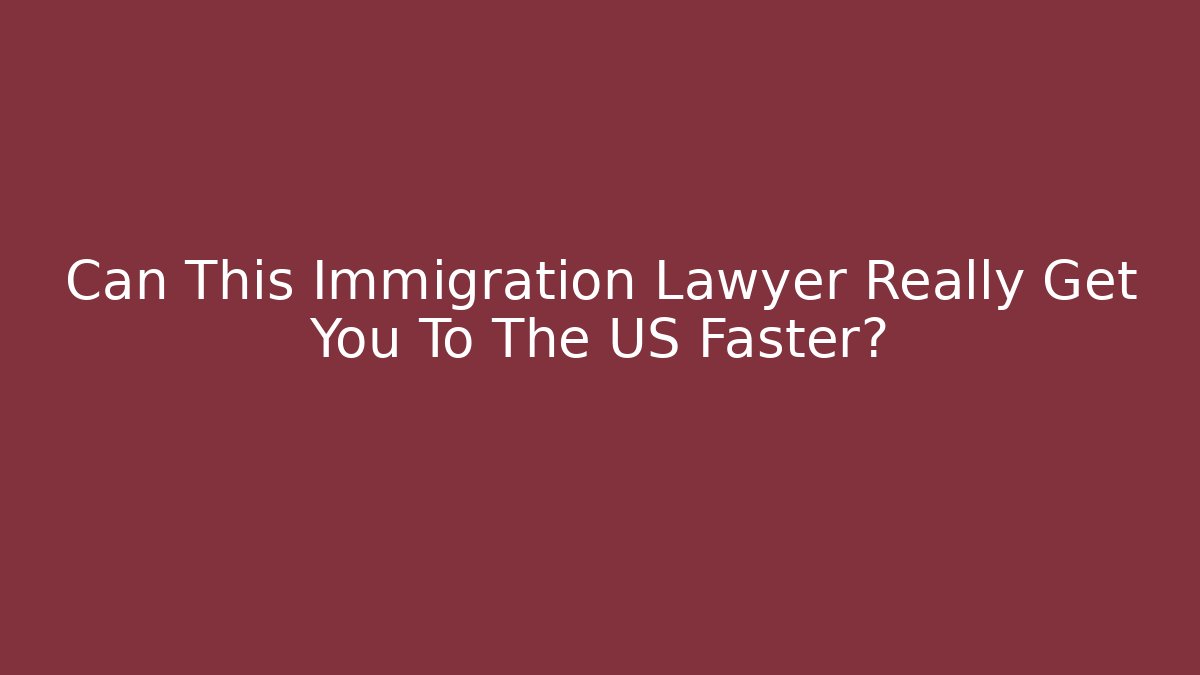 Can This Immigration Lawyer Really Get You To The US Faster?