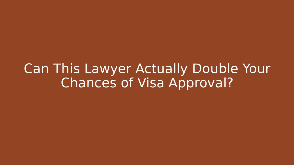 Can This Lawyer Actually Double Your Chances of Visa Approval?
