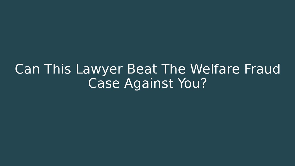 Can This Lawyer Beat The Welfare Fraud Case Against You?