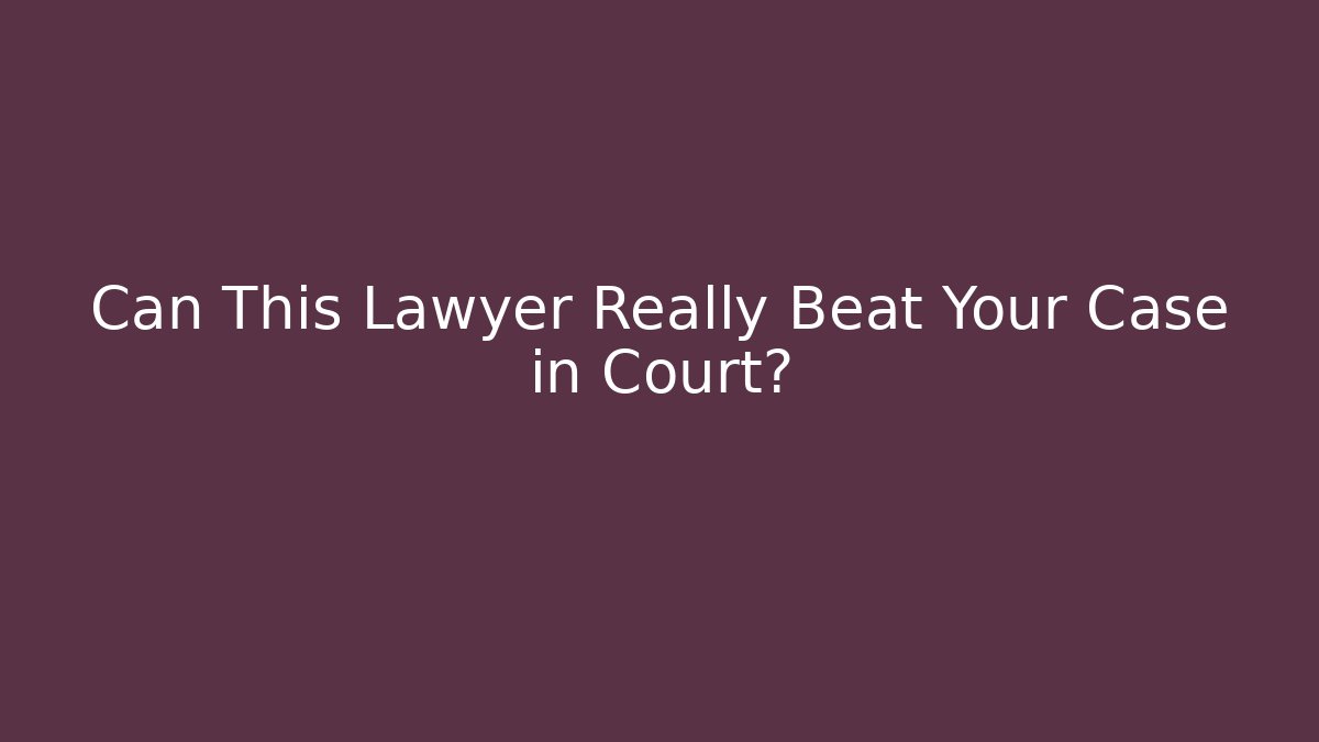 Can This Lawyer Really Beat Your Case in Court?