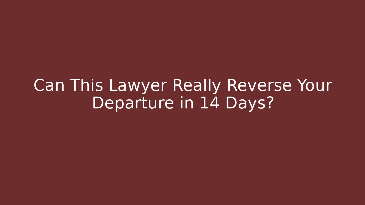 Can This Lawyer Really Reverse Your Departure in 14 Days?