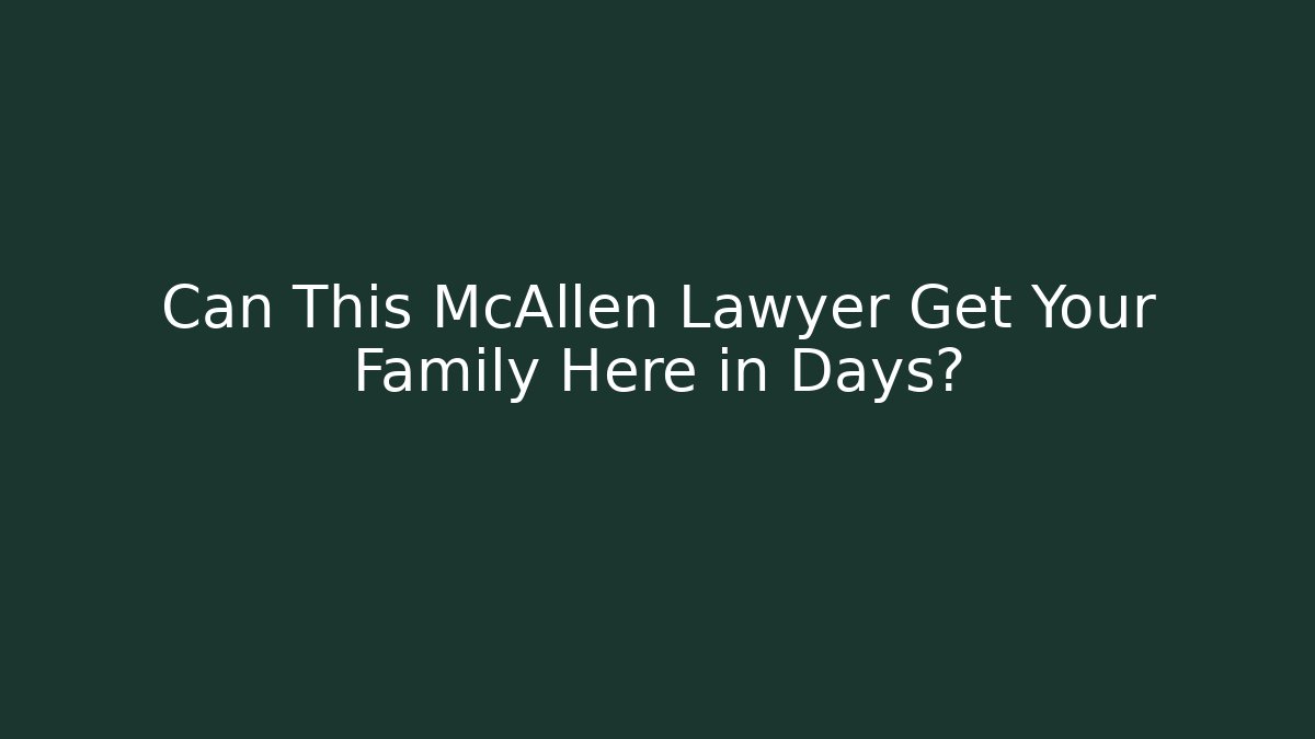 Can This McAllen Lawyer Get Your Family Here in Days? - WealthxGroup