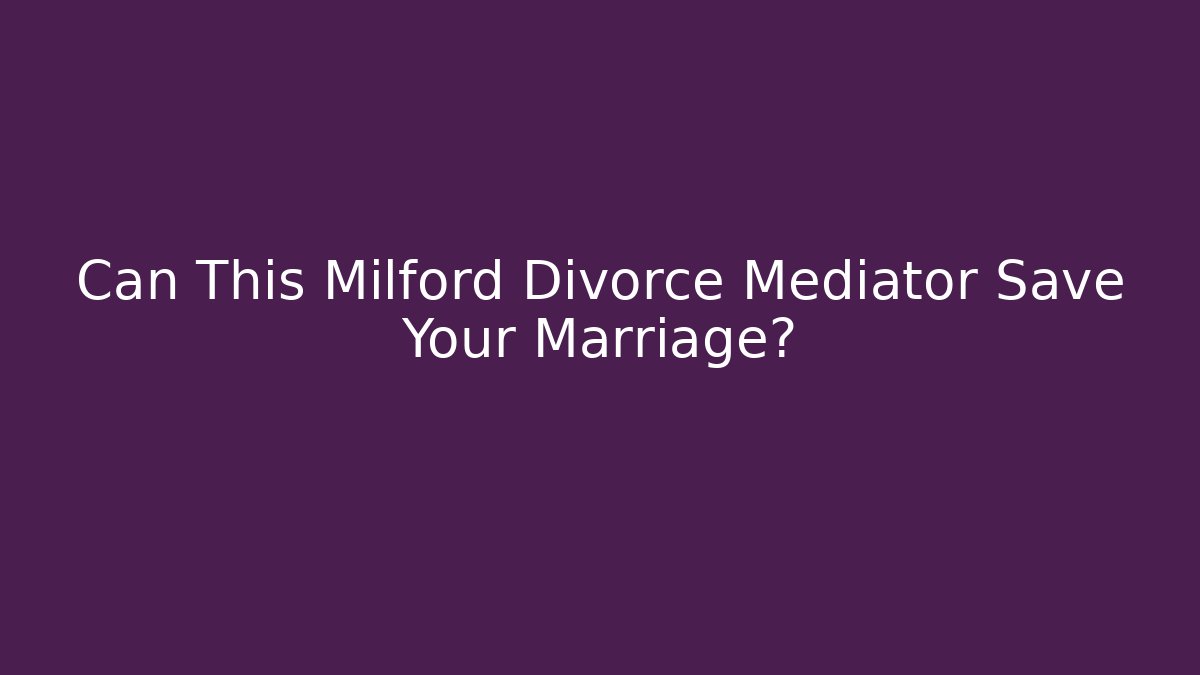 Can This Milford Divorce Mediator Save Your Marriage?