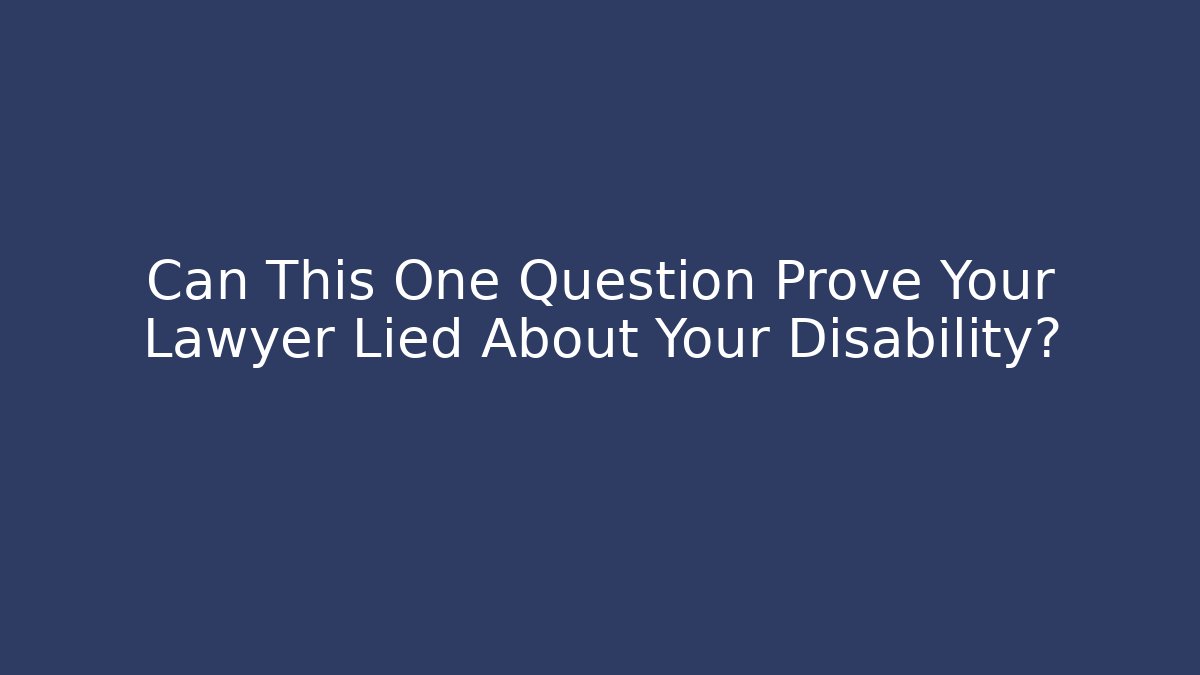 Can This One Question Prove Your Lawyer Lied About Your Disability?