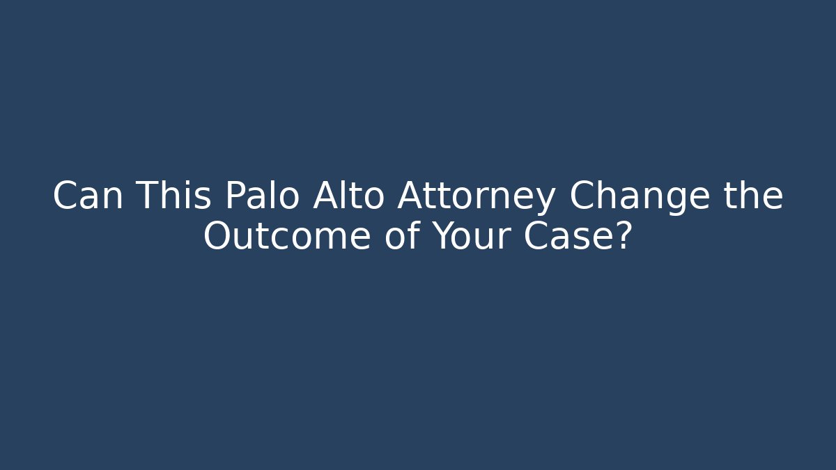 Can This Palo Alto Attorney Change the Outcome of Your Case?