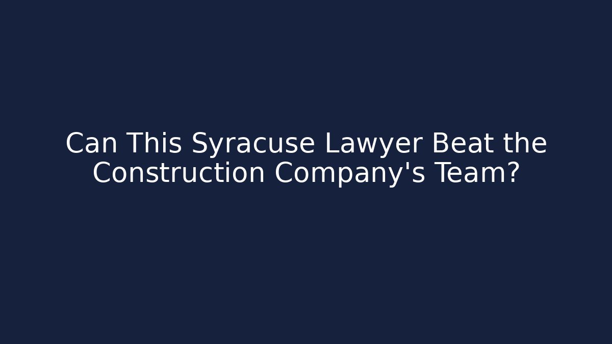 Can This Syracuse Lawyer Beat the Construction Company’s Team?