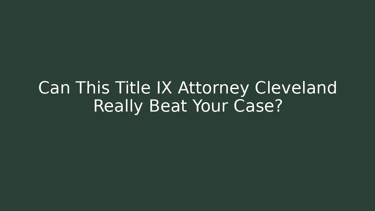 Can This Title IX Attorney Cleveland Really Beat Your Case? - WealthxGroup