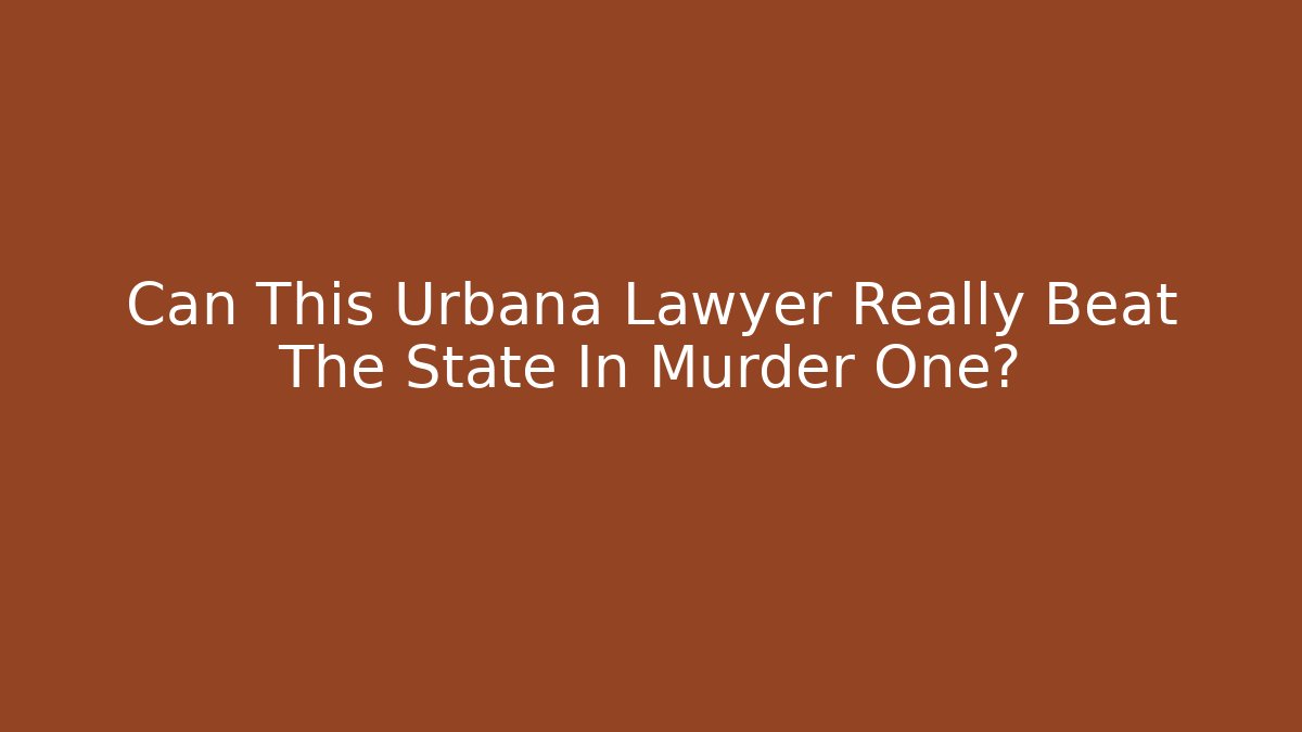 Can This Urbana Lawyer Really Beat The State In Murder One?