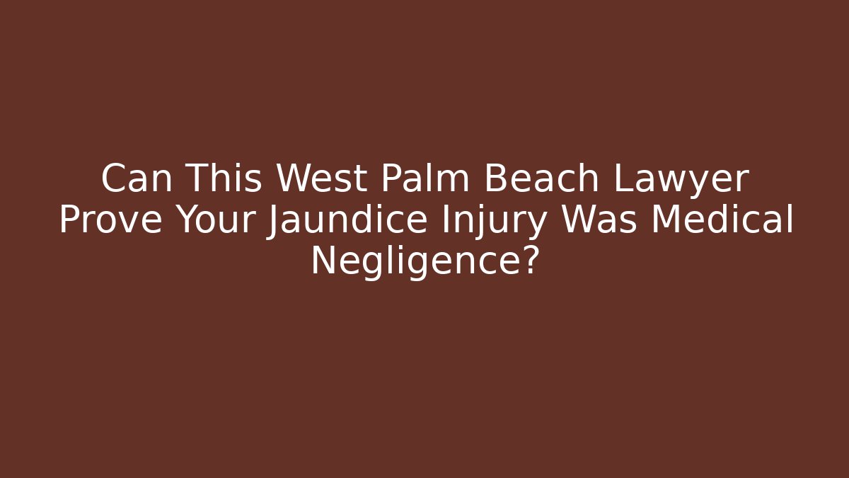 Can This West Palm Beach Lawyer Prove Your Jaundice Injury Was Medical Negligence?